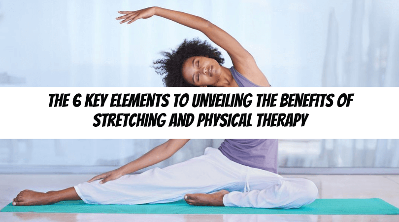 A woman smiling while performing a seated stretch on a yoga mat, with text overlay reading "the 6 key elements to unveiling the benefits of physical therapy and stretching.